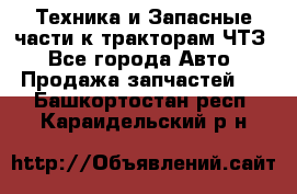 Техника и Запасные части к тракторам ЧТЗ - Все города Авто » Продажа запчастей   . Башкортостан респ.,Караидельский р-н